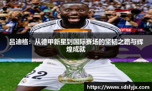 吕迪格：从德甲新星到国际赛场的坚韧之路与辉煌成就