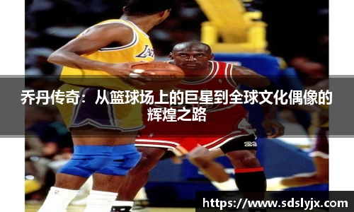 乔丹传奇：从篮球场上的巨星到全球文化偶像的辉煌之路