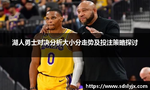 湖人勇士对决分析大小分走势及投注策略探讨