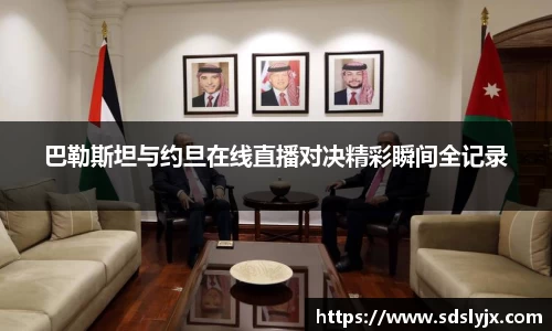 巴勒斯坦与约旦在线直播对决精彩瞬间全记录