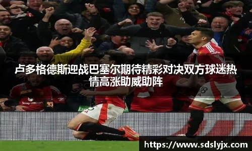 卢多格德斯迎战巴塞尔期待精彩对决双方球迷热情高涨助威助阵