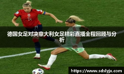 德国女足对决意大利女足精彩直播全程回顾与分析